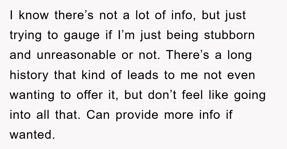 I know there’s not a lot of info, but just trying to gauge if I’m just being stubborn and unreasonable or not. There’s a long history that kind of leads...