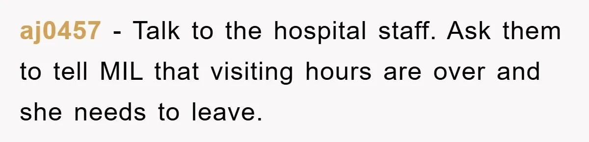 aj0457 − Talk to the hospital staff. Ask them to tell MIL that visiting hours are over and she needs to leave.
