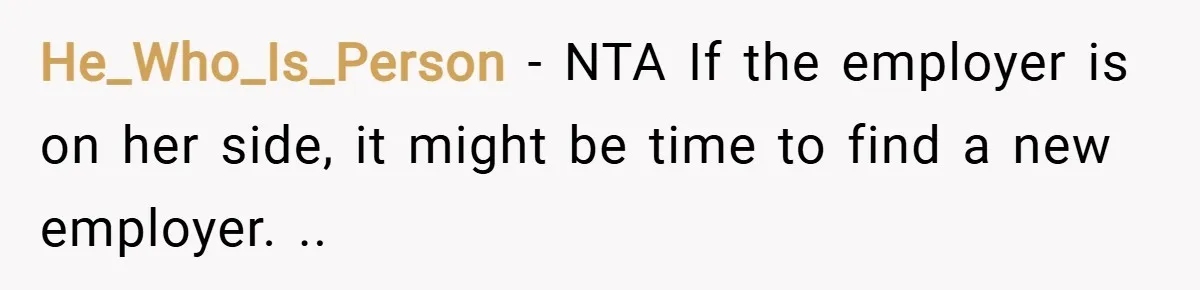 He_Who_Is_Person − NTA If the employer is on her side, it might be time to find a new employer. ..