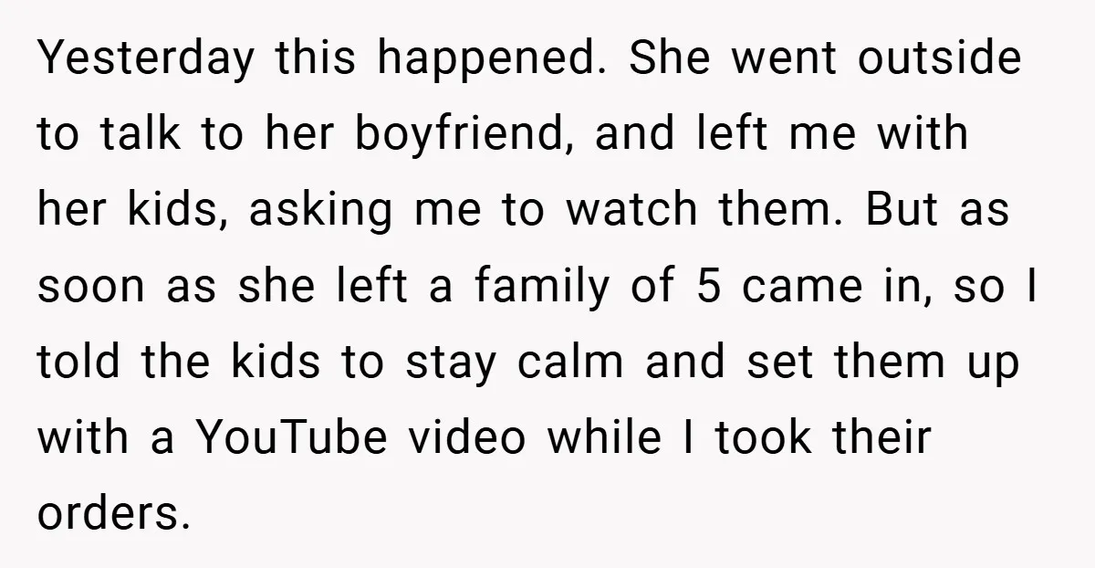 Yesterday this happened. She went outside to talk to her boyfriend, and left me with her kids, asking me to watch them. But as soon as she left a family...