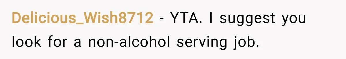 Delicious_Wish8712 − YTA. I suggest you look for a non-alcohol serving job.
