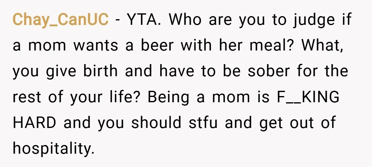 Chay_CanUC − YTA. Who are you to judge if a mom wants a beer with her meal? What, you give birth and have to be sober for the rest of...
