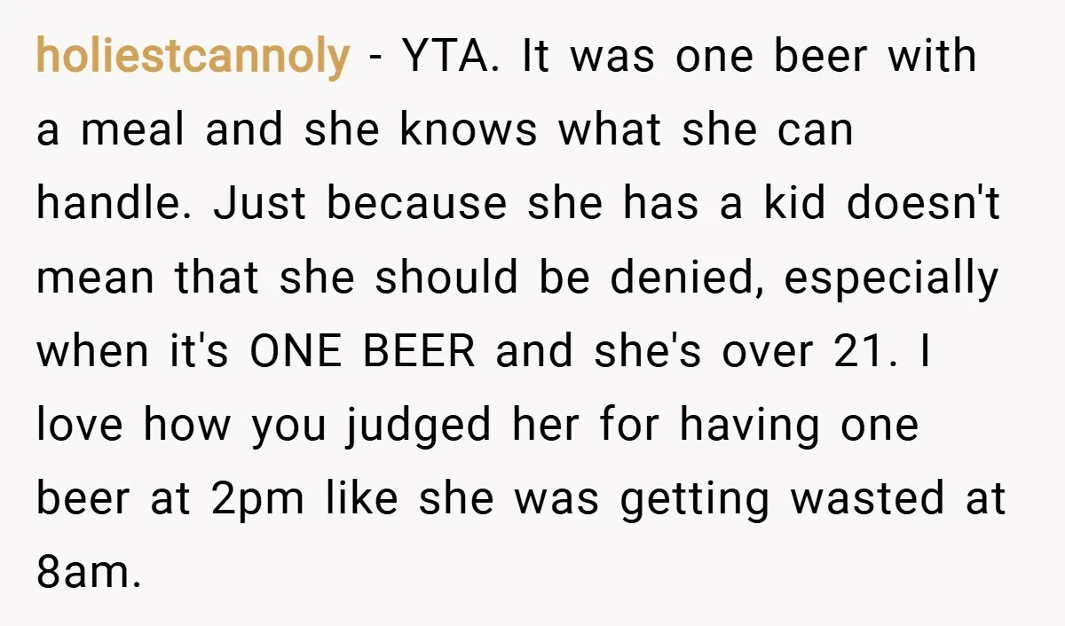 holiestcannoly − YTA. It was one beer with a meal and she knows what she can handle. Just because she has a kid doesn't mean that she should be denied,...