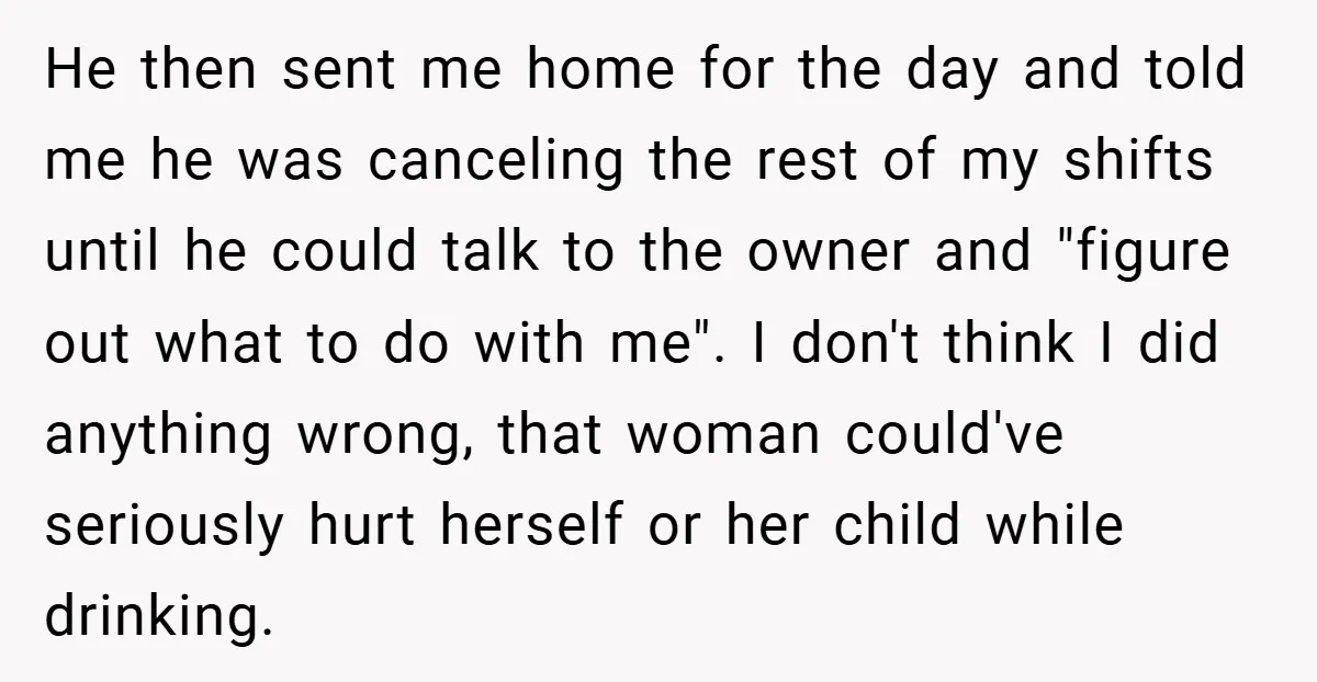 He then sent me home for the day and told me he was canceling the rest of my shifts until he could talk to the owner and "figure out what...