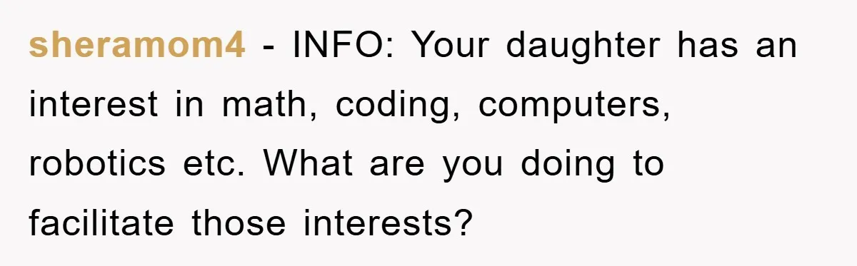 sheramom4 − INFO: Your daughter has an interest in math, coding, computers, robotics etc. What are you doing to facilitate those interests?