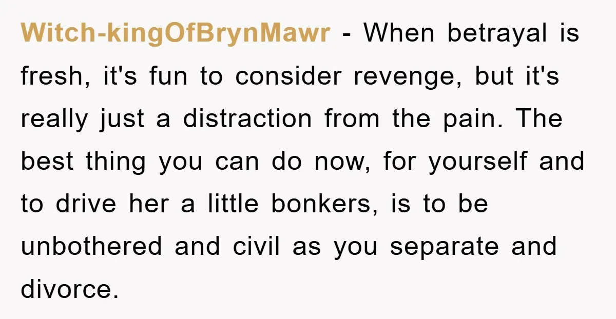 Witch-kingOfBrynMawr − When betrayal is fresh, it's fun to consider revenge, but it's really just a distraction from the pain. The best thing you can do now, for yourself and...
