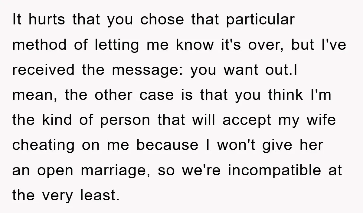 It hurts that you chose that particular method of letting me know it's over, but I've received the message: you want out.I mean, the other case is that you think...