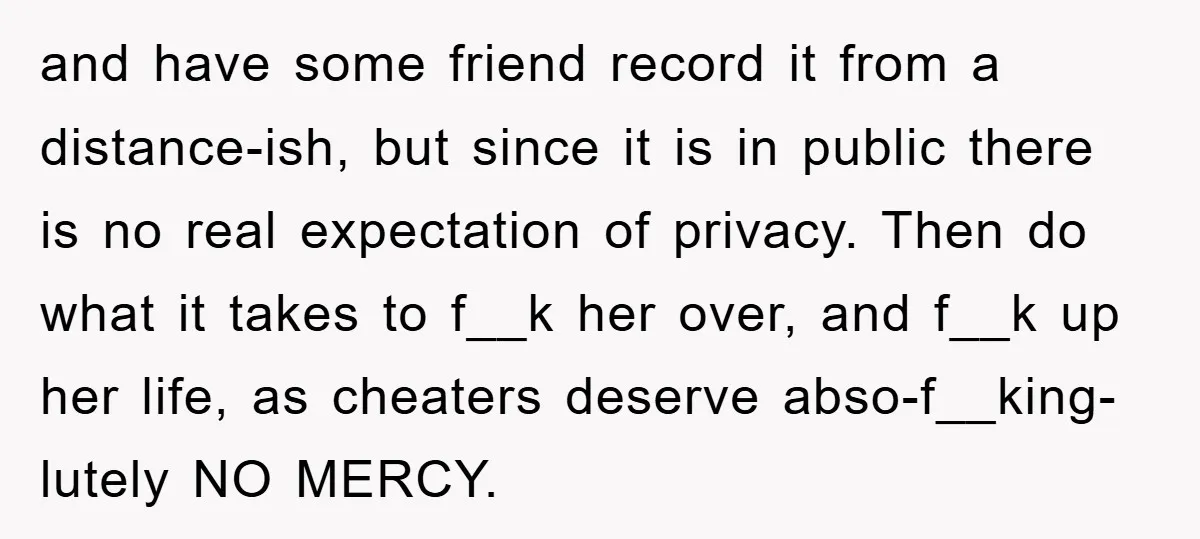 and have some friend record it from a distance-ish, but since it is in public there is no real expectation of privacy. Then do what it takes to f__k her...