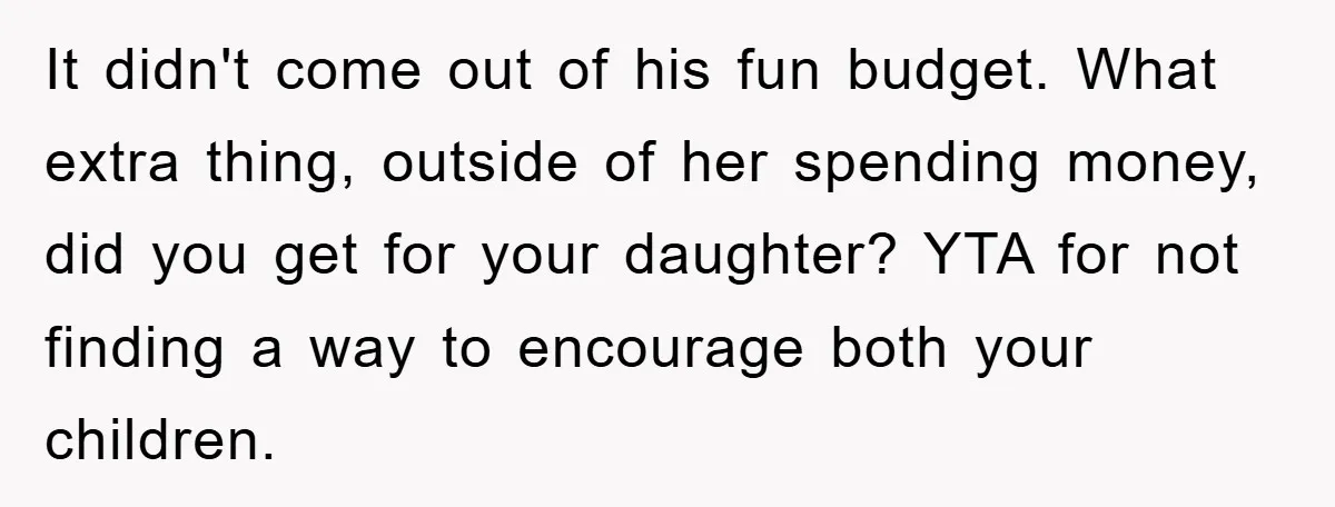 It didn't come out of his fun budget. What extra thing, outside of her spending money, did you get for your daughter? YTA for not finding a way to encourage...