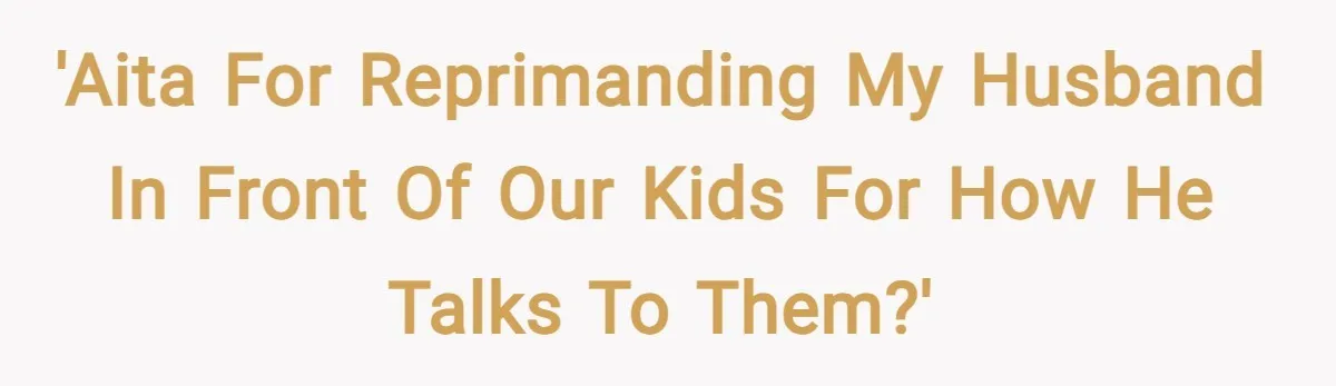 'AITA for reprimanding my husband in front of our kids for how he talks to them?'