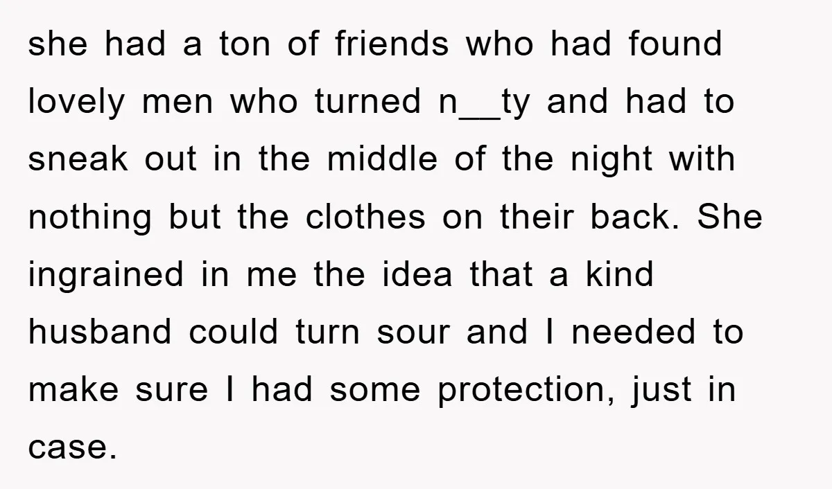 she had a ton of friends who had found lovely men who turned n__ty and had to sneak out in the middle of the night with nothing but the clothes...