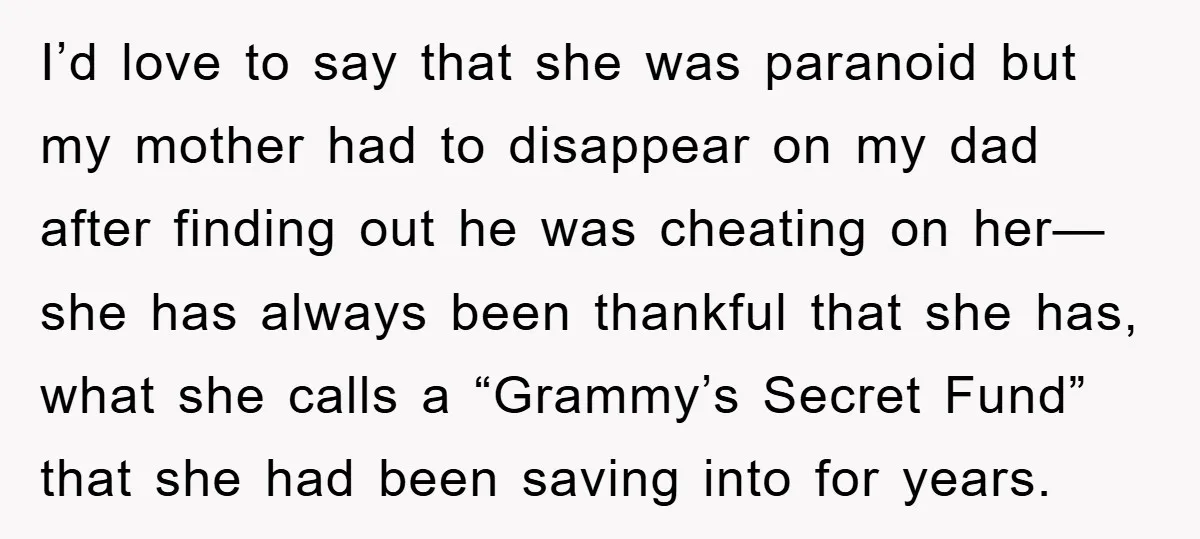 I’d love to say that she was paranoid but my mother had to disappear on my dad after finding out he was cheating on her— she has always been thankful...