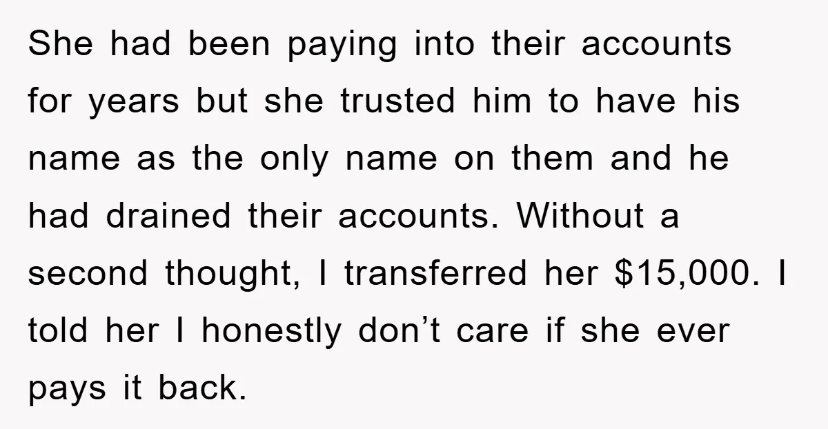 She had been paying into their accounts for years but she trusted him to have his name as the only name on them and he had drained their accounts. Without...