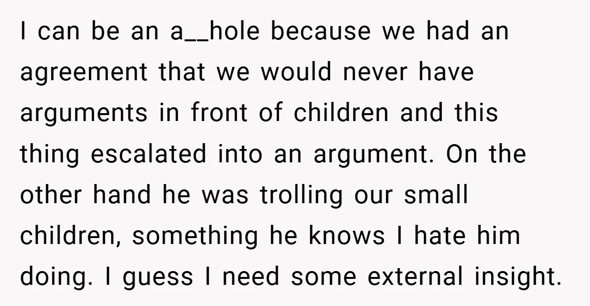 I can be an a__hole because we had an agreement that we would never have arguments in front of children and this thing escalated into an argument. On the other...