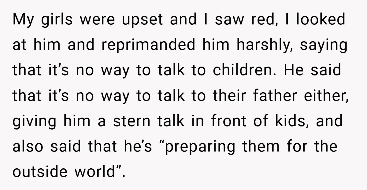 My girls were upset and I saw red, I looked at him and reprimanded him harshly, saying that it’s no way to talk to children. He said that it’s no...