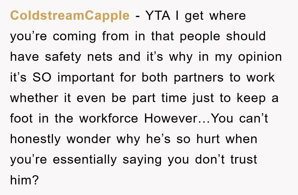 ColdstreamCapple − YTA I get where you’re coming from in that people should have safety nets and it’s why in my opinion it’s SO important for both partners to work...