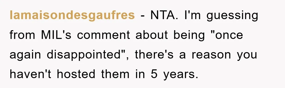lamaisondesgaufres − NTA. I'm guessing from MIL's comment about being "once again disappointed", there's a reason you haven't hosted them in 5 years.