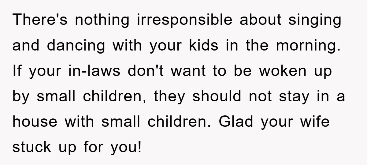 There's nothing irresponsible about singing and dancing with your kids in the morning. If your in-laws don't want to be woken up by small children, they should not stay in...