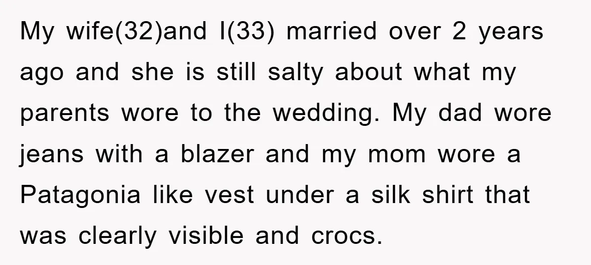 My wife(32)and I(33) married over 2 years ago and she is still salty about what my parents wore to the wedding. My dad wore jeans with a blazer and my...