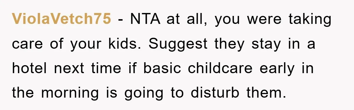ViolaVetch75 − NTA at all, you were taking care of your kids. Suggest they stay in a hotel next time if basic childcare early in the morning is going to...