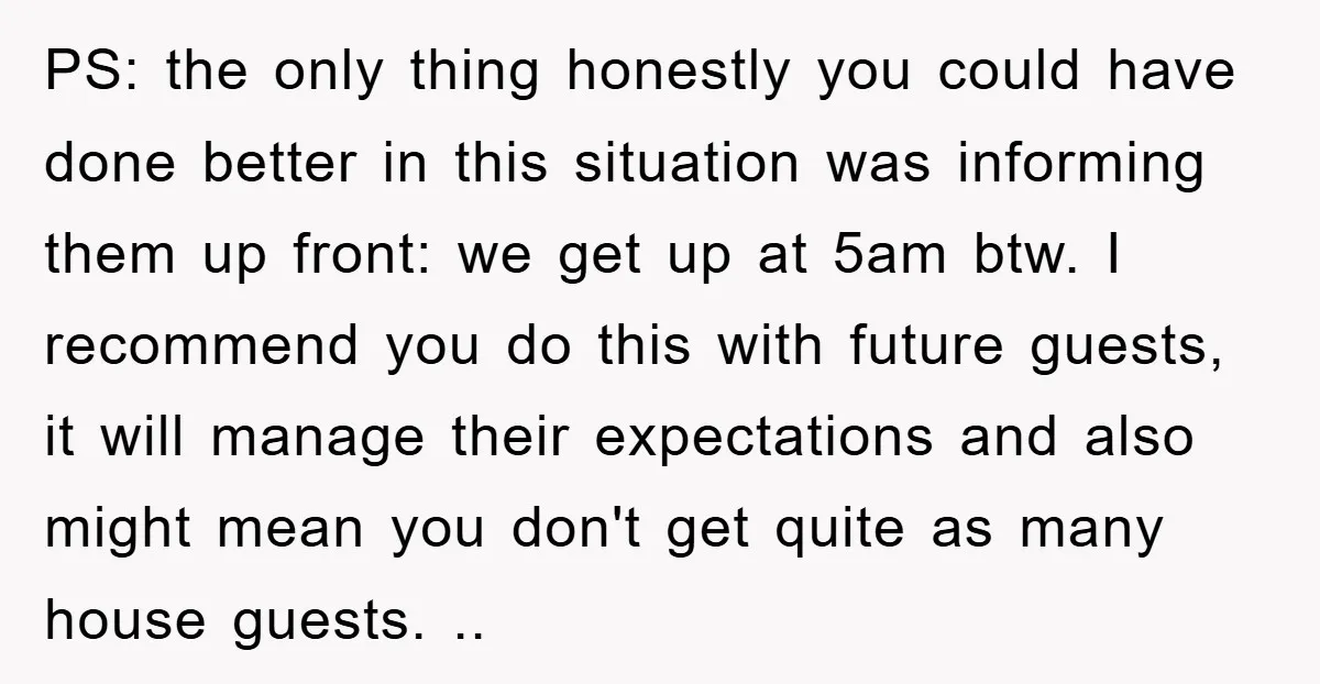 PS: the only thing honestly you could have done better in this situation was informing them up front: we get up at 5am btw. I recommend you do this with...
