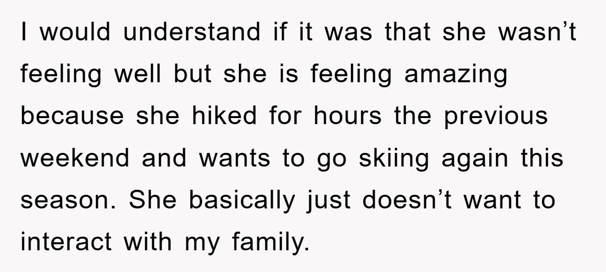 I would understand if it was that she wasn’t feeling well but she is feeling amazing because she hiked for hours the previous weekend and wants to go skiing again...