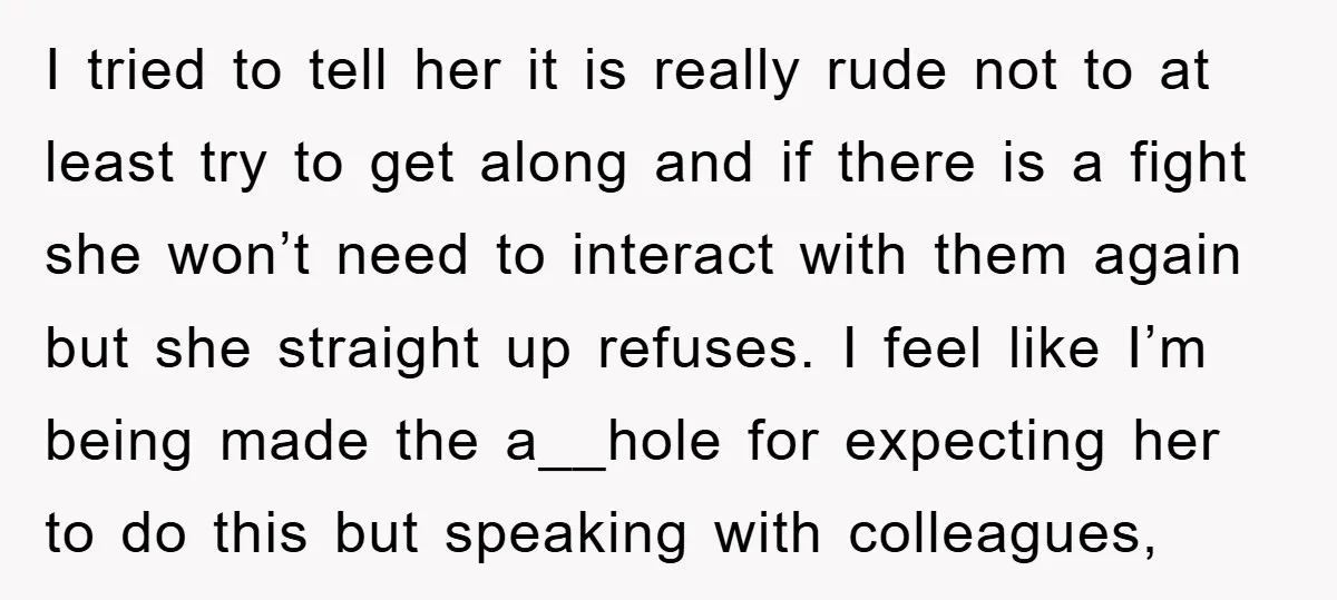 I tried to tell her it is really rude not to at least try to get along and if there is a fight she won’t need to interact with them...
