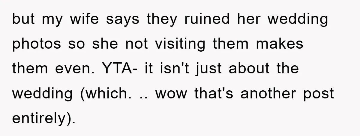 but my wife says they ruined her wedding photos so she not visiting them makes them even. YTA- it isn't just about the wedding (which. .. wow that's another post...