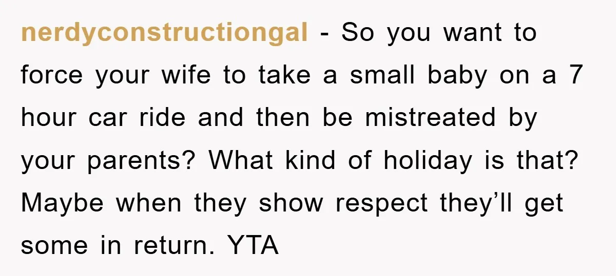 nerdyconstructiongal − So you want to force your wife to take a small baby on a 7 hour car ride and then be mistreated by your parents? What kind of...