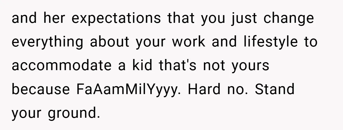 and her expectations that you just change everything about your work and lifestyle to accommodate a kid that's not yours because FaAamMilYyyy. Hard no. Stand your ground.