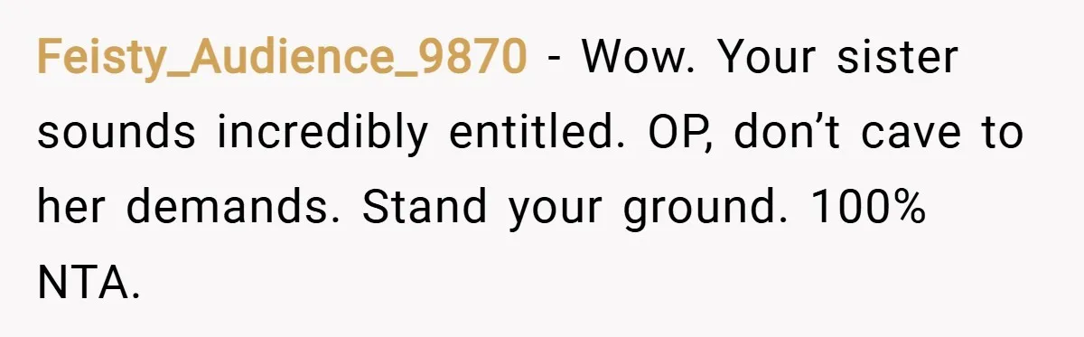 Feisty_Audience_9870 − Wow. Your sister sounds incredibly entitled. OP, don’t cave to her demands. Stand your ground. 100% NTA.