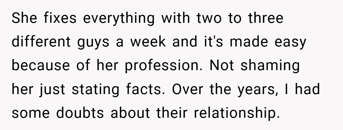 She fixes everything with two to three different guys a week and it's made easy because of her profession. Not shaming her just stating facts. Over the years, I had...
