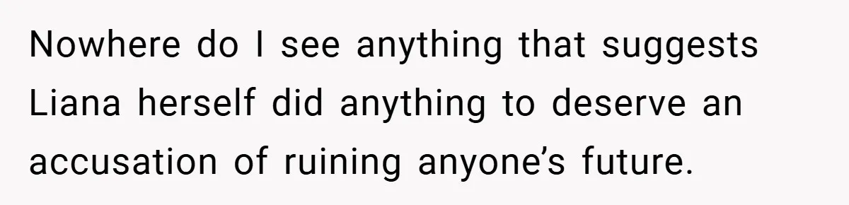Nowhere do I see anything that suggests Liana herself did anything to deserve an accusation of ruining anyone’s future.