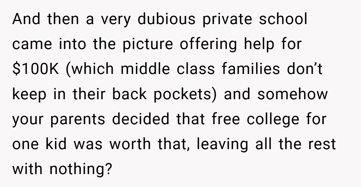 And then a very dubious private school came into the picture offering help for $100K (which middle class families don’t keep in their back pockets) and somehow your parents decided...