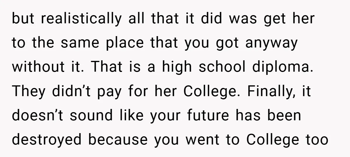 but realistically all that it did was get her to the same place that you got anyway without it. That is a high school diploma. They didn’t pay for her...