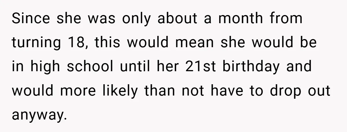 Since she was only about a month from turning 18, this would mean she would be in high school until her 21st birthday and would more likely than not have...