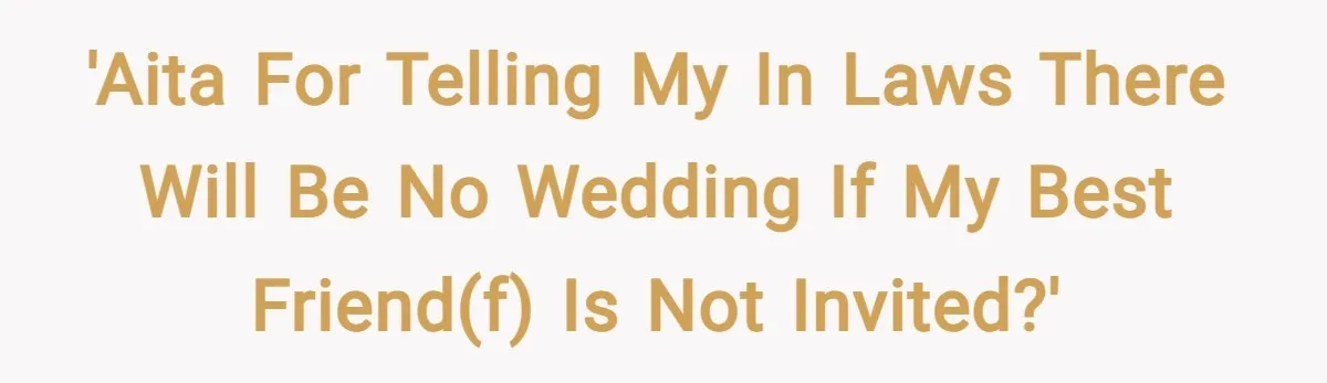 'AITA for telling my in laws there will be no wedding if my best friend(f) is not invited?'