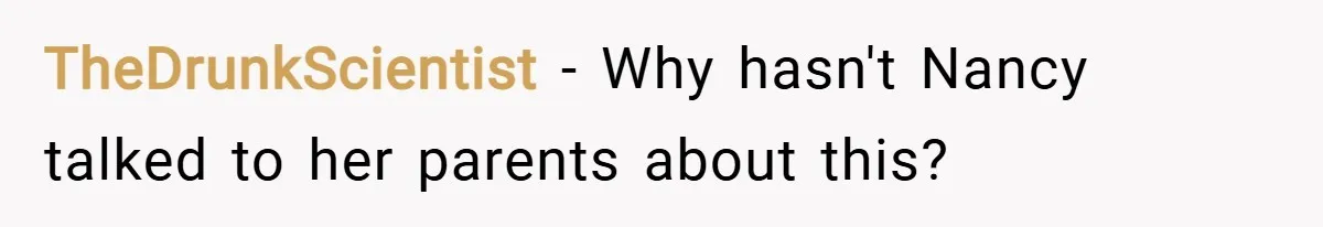 TheDrunkScientist − Why hasn't Nancy talked to her parents about this?
