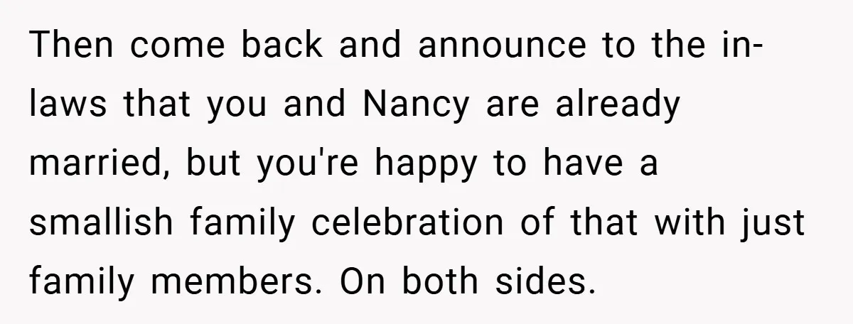 Then come back and announce to the in-laws that you and Nancy are already married, but you're happy to have a smallish family celebration of that with just family members....