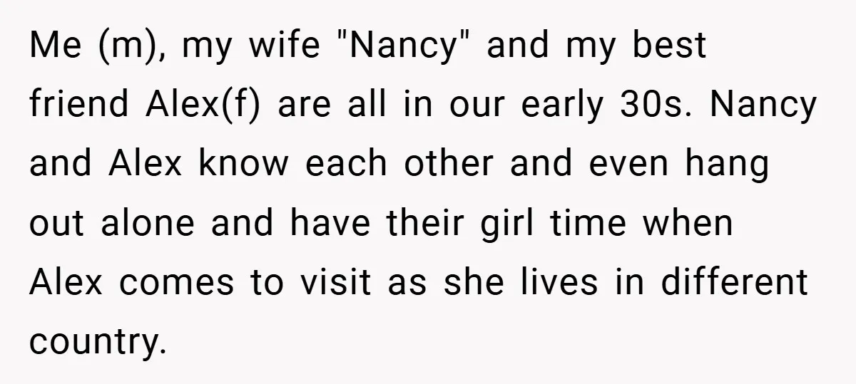 Me (m), my wife "Nancy" and my best friend Alex(f) are all in our early 30s. Nancy and Alex know each other and even hang out alone and have their...