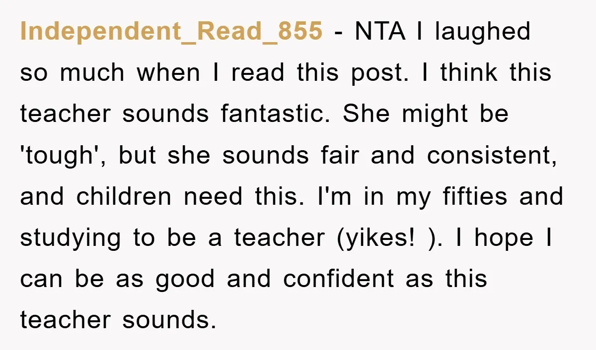 Independent_Read_855 − NTA I laughed so much when I read this post. I think this teacher sounds fantastic. She might be 'tough', but she sounds fair and consistent, and children...
