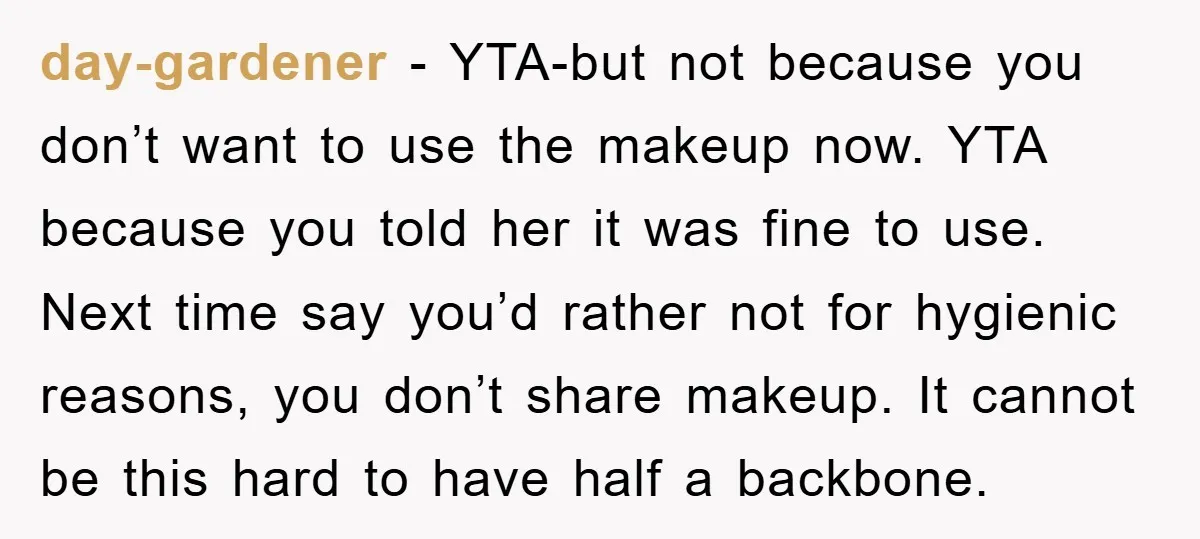 day-gardener - YTA-but not because you don’t want to use the makeup now. YTA because you told her it was fine to use. Next time say you’d rather not for...
