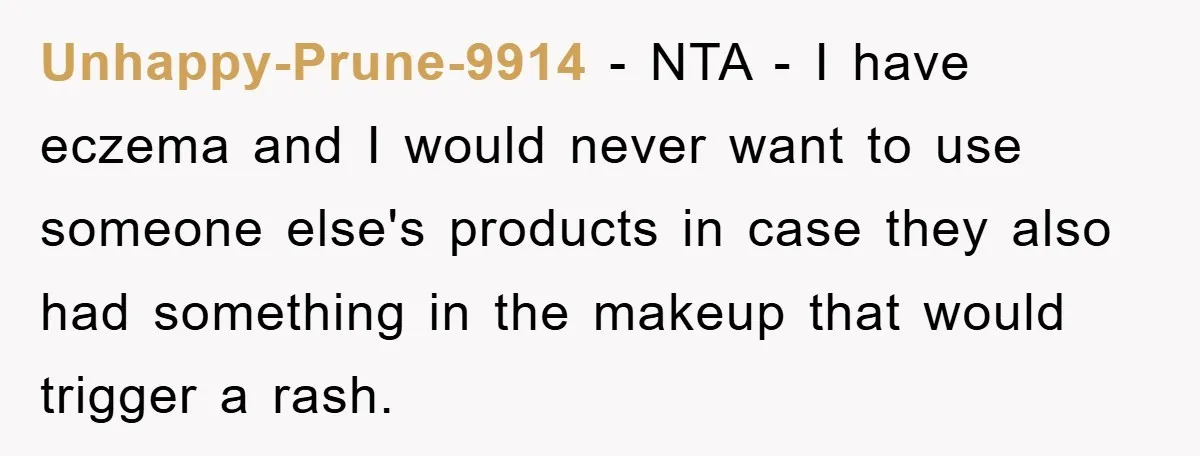 Unhappy-Prune-9914 - NTA - I have eczema and I would never want to use someone else's products in case they also had something in the makeup that would trigger a...