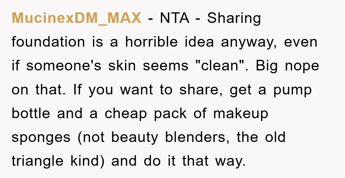 MucinexDM_MAX - NTA - Sharing foundation is a horrible idea anyway, even if someone's skin seems "clean". Big nope on that. If you want to share, get a pump bottle...