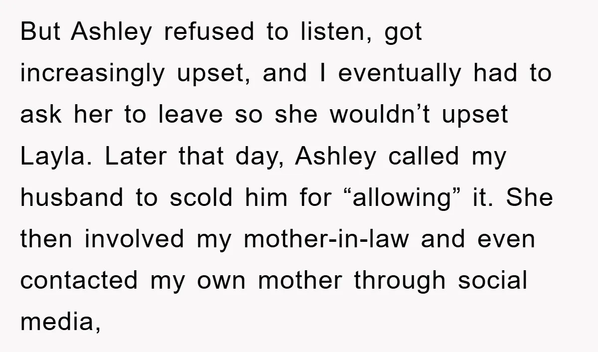But Ashley refused to listen, got increasingly upset, and I eventually had to ask her to leave so she wouldn’t upset Layla. Later that day, Ashley called my husband to...