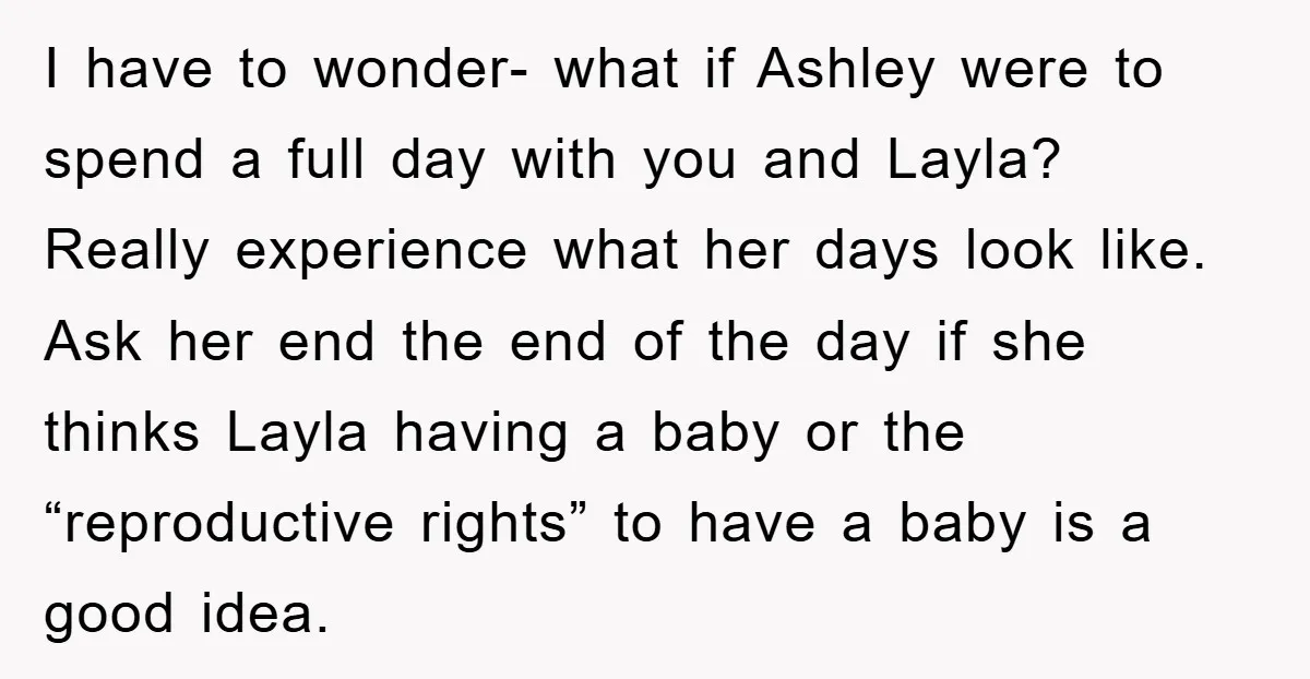 I have to wonder- what if Ashley were to spend a full day with you and Layla? Really experience what her days look like. Ask her end the end of...