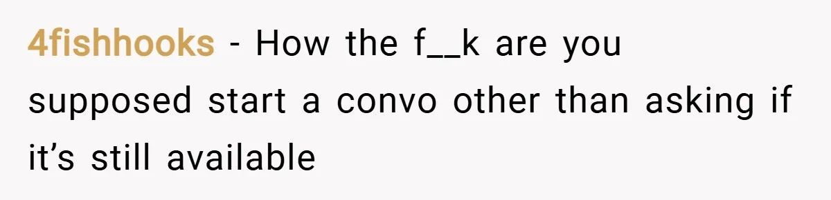 4fishhooks − How the f__k are you supposed start a convo other than asking if it’s still available