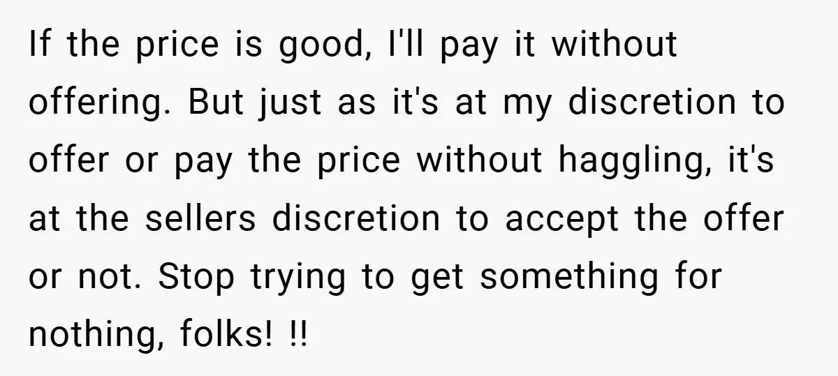 If the price is good, I'll pay it without offering. But just as it's at my discretion to offer or pay the price without haggling, it's at the sellers discretion...