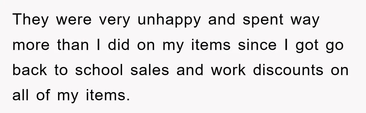 They were very unhappy and spent way more than I did on my items since I got go back to school sales and work discounts on all of my items.
