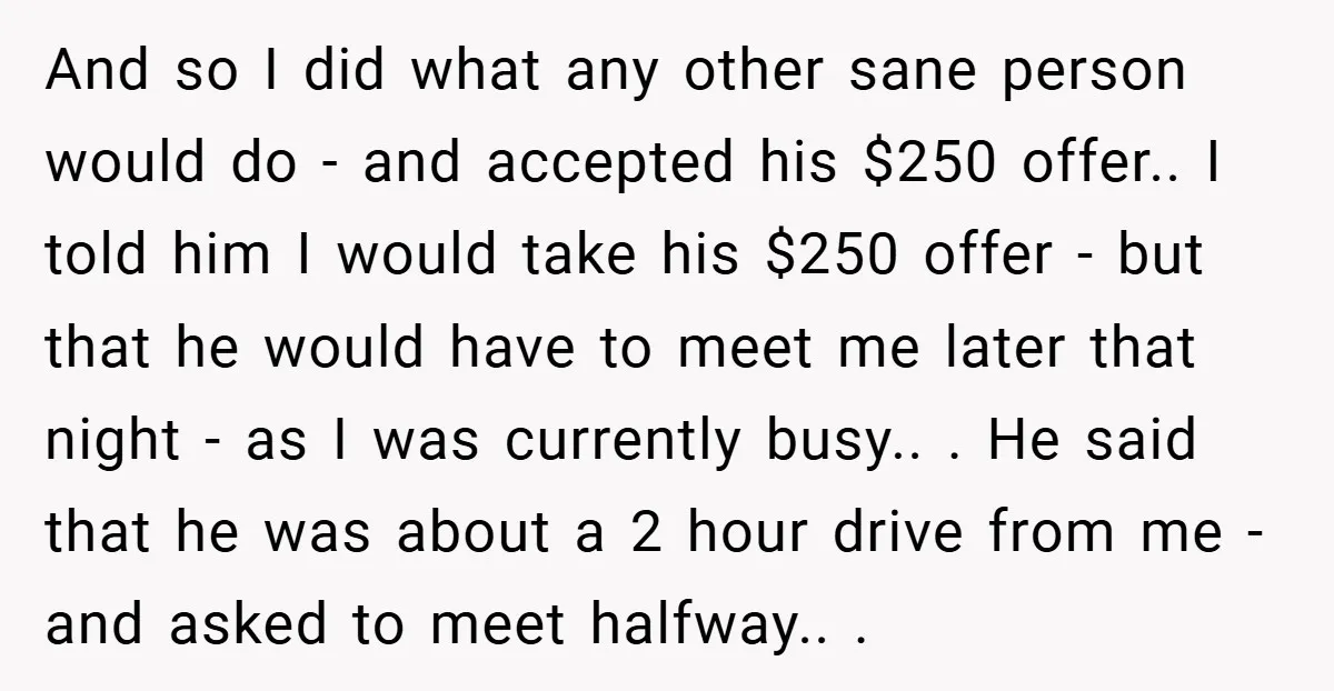 And so I did what any other sane person would do - and accepted his $250 offer.. I told him I would take his $250 offer - but that he...